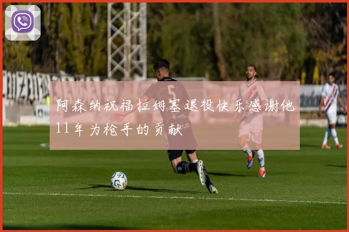 阿森纳祝福拉姆塞退役快乐感谢他11年为枪手的贡献