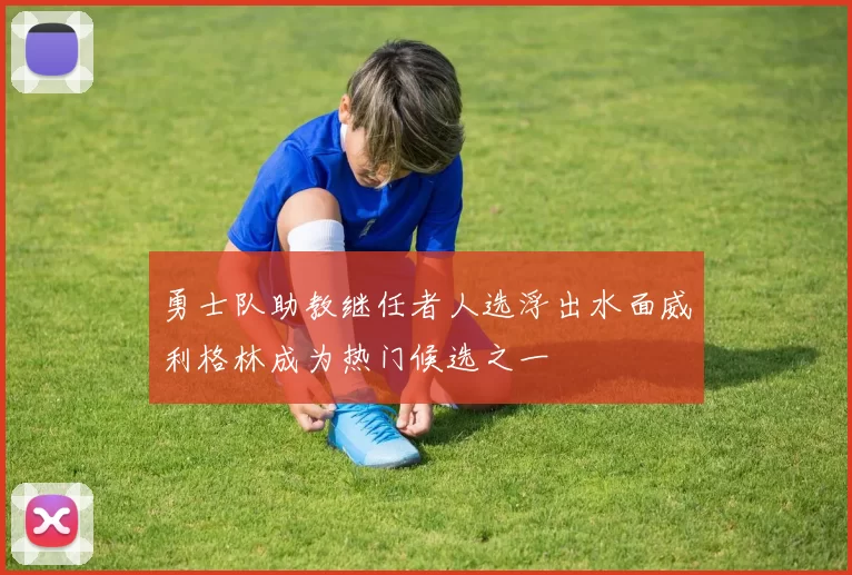 勇士队助教继任者人选浮出水面威利格林成为热门候选之一