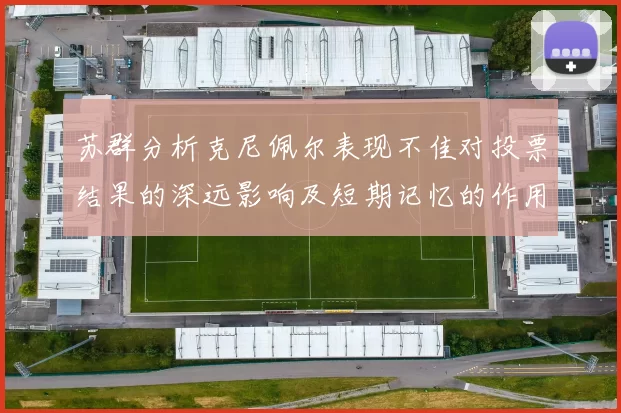 苏群分析克尼佩尔表现不佳对投票结果的深远影响及短期记忆的作用