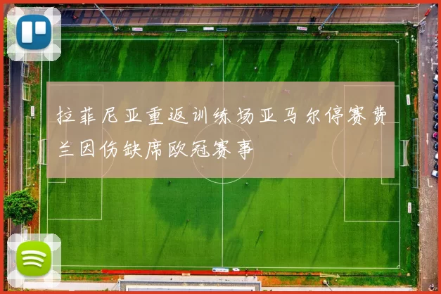 拉菲尼亚重返训练场亚马尔停赛费兰因伤缺席欧冠赛事