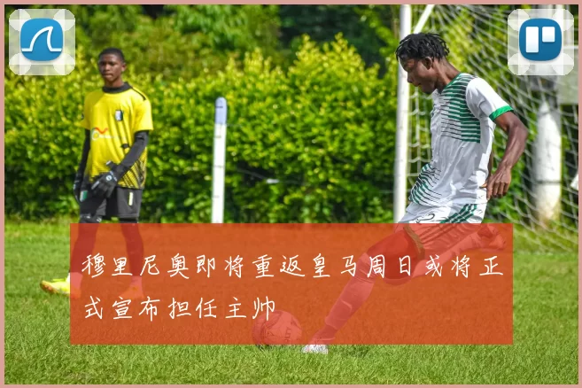 穆里尼奥即将重返皇马周日或将正式宣布担任主帅