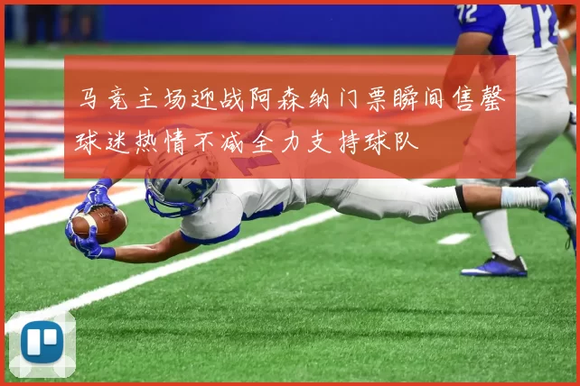 马竞主场迎战阿森纳门票瞬间售罄球迷热情不减全力支持球队