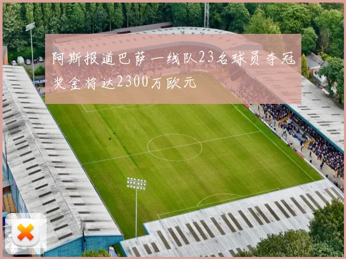 阿斯报道巴萨一线队23名球员夺冠奖金将达2300万欧元