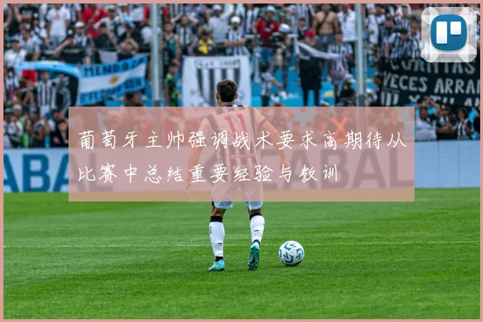 葡萄牙主帅强调战术要求高期待从比赛中总结重要经验与教训