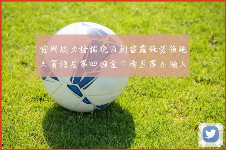 官网战力榜揭晓马刺雷霆强势领跑火箭稳居第四掘金下滑至第九湖人十名勇士十六快船十九