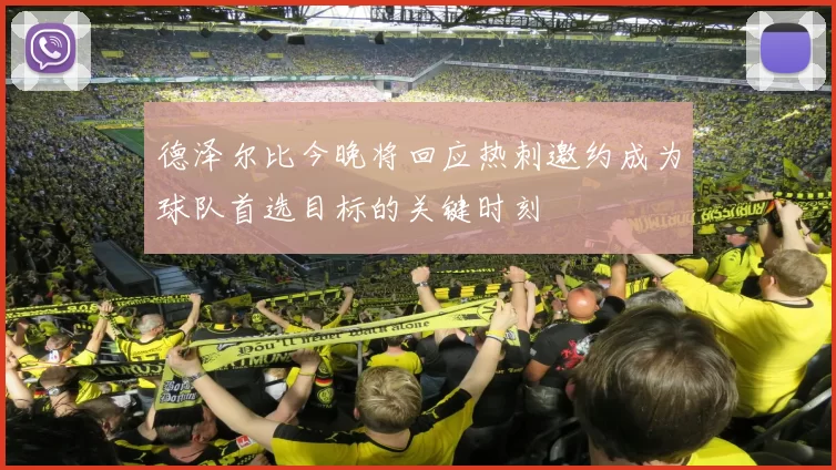 德泽尔比今晚将回应热刺邀约成为球队首选目标的关键时刻