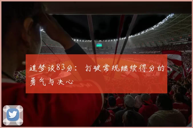 追梦谈83分：打破常规继续得分的勇气与决心
